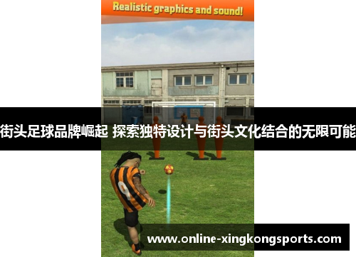 街头足球品牌崛起 探索独特设计与街头文化结合的无限可能