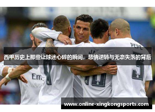 西甲历史上那些让球迷心碎的瞬间，悲情逆转与无奈失落的背后
