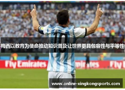 梅西以教育为使命推动知识普及让世界更具包容性与平等性