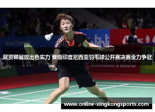 戴资颖展现出色实力 晋级印度尼西亚羽毛球公开赛决赛全力争冠