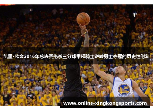 凯里·欧文2016年总决赛绝杀三分球带领骑士逆转勇士夺冠的历史性时刻