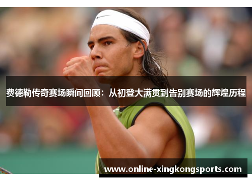 费德勒传奇赛场瞬间回顾：从初登大满贯到告别赛场的辉煌历程