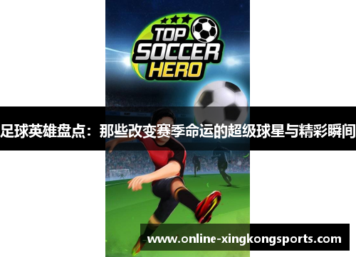足球英雄盘点：那些改变赛季命运的超级球星与精彩瞬间