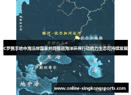 C罗携手地中海沿岸国家共同推进海洋环保行动助力生态可持续发展