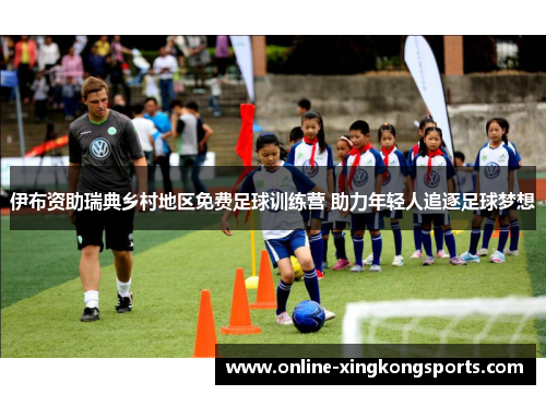 伊布资助瑞典乡村地区免费足球训练营 助力年轻人追逐足球梦想