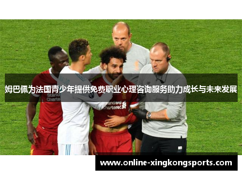 姆巴佩为法国青少年提供免费职业心理咨询服务助力成长与未来发展