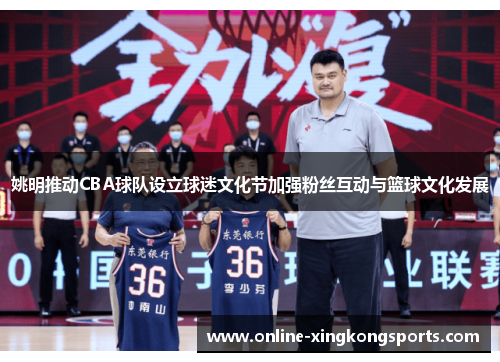 姚明推动CBA球队设立球迷文化节加强粉丝互动与篮球文化发展