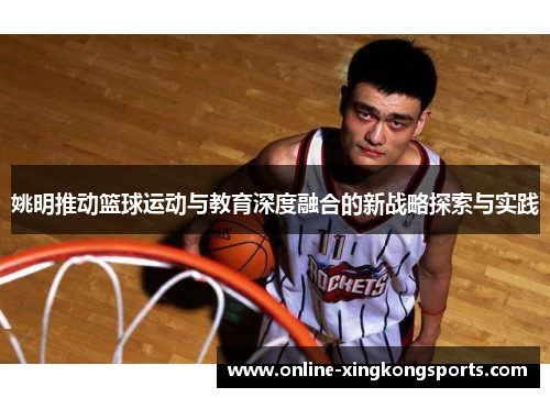 姚明推动篮球运动与教育深度融合的新战略探索与实践