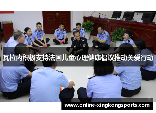 瓦拉内积极支持法国儿童心理健康倡议推动关爱行动