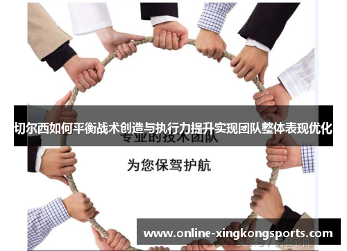 切尔西如何平衡战术创造与执行力提升实现团队整体表现优化