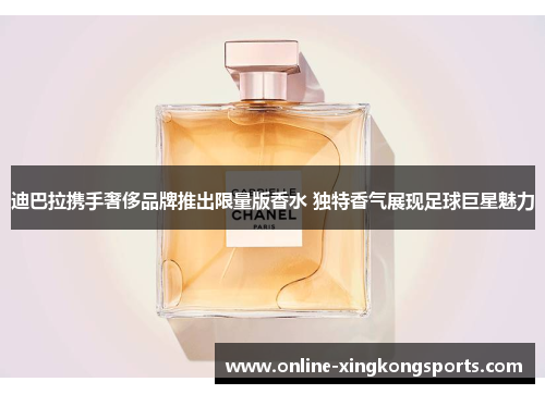 迪巴拉携手奢侈品牌推出限量版香水 独特香气展现足球巨星魅力