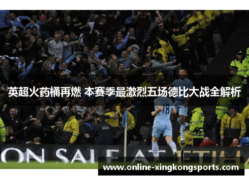 英超火药桶再燃 本赛季最激烈五场德比大战全解析