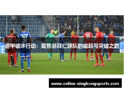 德甲破冰行动：聚焦非拜仁球队的崛起与突破之路
