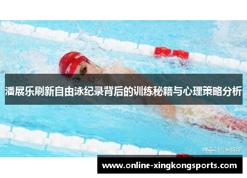 潘展乐刷新自由泳纪录背后的训练秘籍与心理策略分析