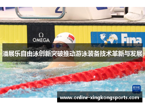 潘展乐自由泳创新突破推动游泳装备技术革新与发展
