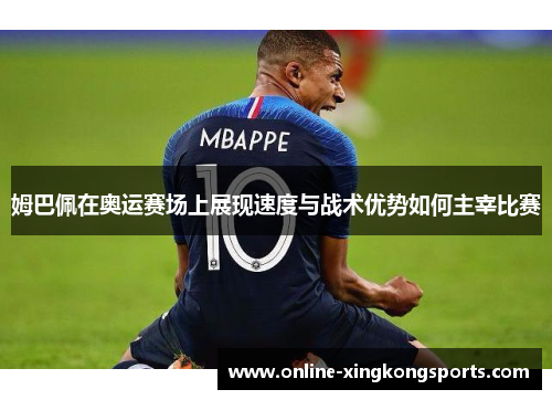 姆巴佩在奥运赛场上展现速度与战术优势如何主宰比赛