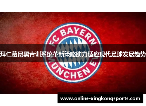 拜仁慕尼黑青训系统革新策略助力适应现代足球发展趋势