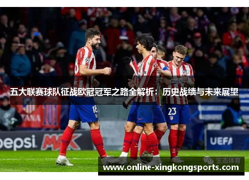 五大联赛球队征战欧冠冠军之路全解析：历史战绩与未来展望