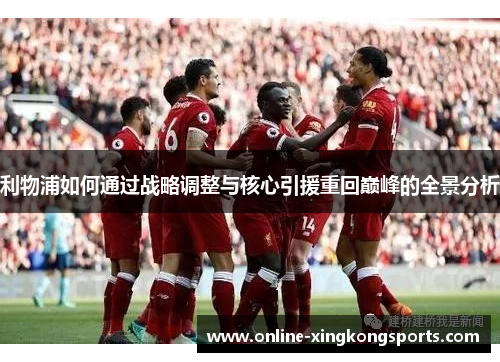 利物浦如何通过战略调整与核心引援重回巅峰的全景分析