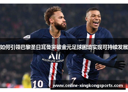 如何引领巴黎圣日耳曼突破金元足球困境实现可持续发展