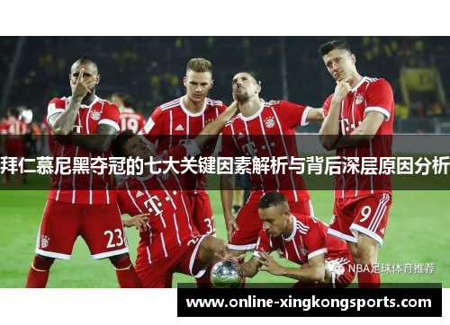 拜仁慕尼黑夺冠的七大关键因素解析与背后深层原因分析