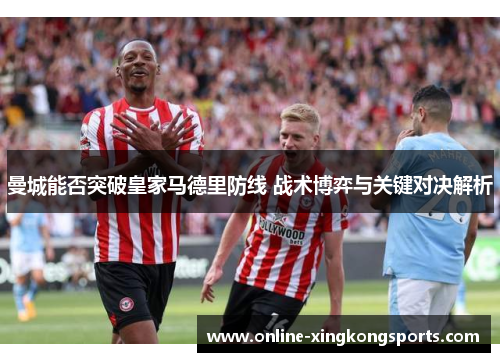 曼城能否突破皇家马德里防线 战术博弈与关键对决解析