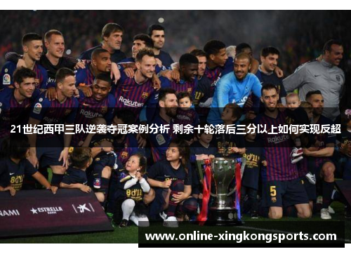 21世纪西甲三队逆袭夺冠案例分析 剩余十轮落后三分以上如何实现反超