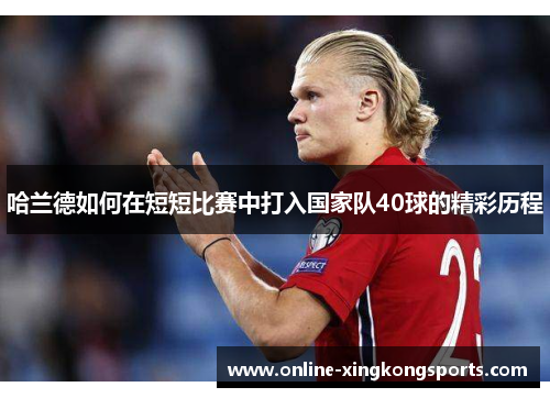 哈兰德如何在短短比赛中打入国家队40球的精彩历程