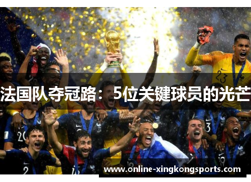 法国队夺冠路：5位关键球员的光芒