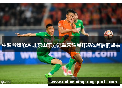 中超激烈角逐 北京山东为冠军荣耀展开决战背后的故事