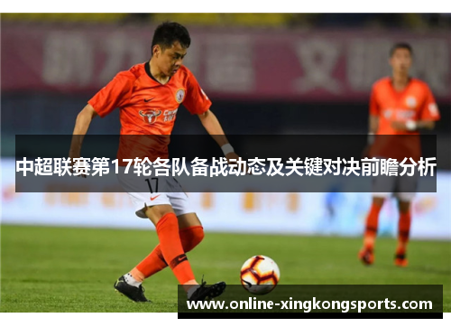 中超联赛第17轮各队备战动态及关键对决前瞻分析