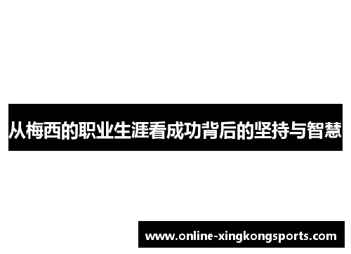 从梅西的职业生涯看成功背后的坚持与智慧