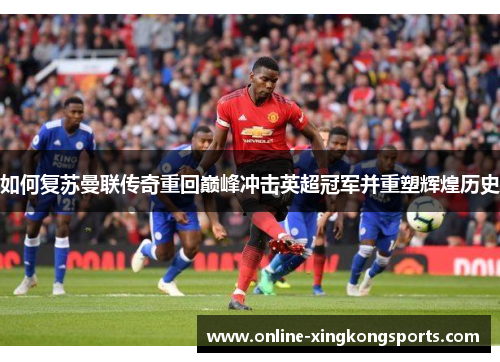 如何复苏曼联传奇重回巅峰冲击英超冠军并重塑辉煌历史