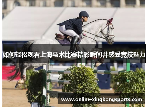 如何轻松观看上海马术比赛精彩瞬间并感受竞技魅力