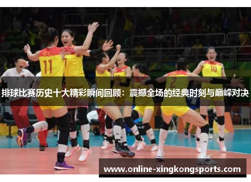 排球比赛历史十大精彩瞬间回顾：震撼全场的经典时刻与巅峰对决