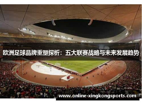 欧洲足球品牌重塑探析：五大联赛战略与未来发展趋势