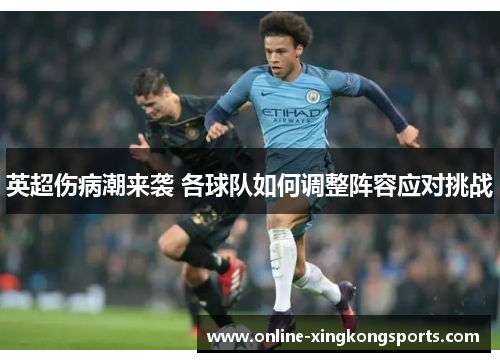 英超伤病潮来袭 各球队如何调整阵容应对挑战