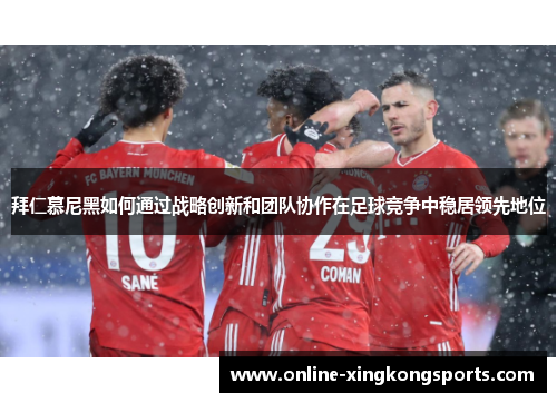 拜仁慕尼黑如何通过战略创新和团队协作在足球竞争中稳居领先地位