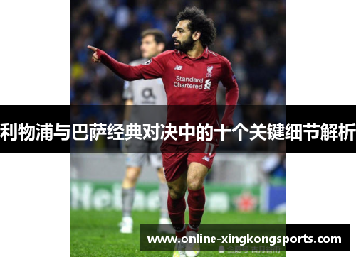 利物浦与巴萨经典对决中的十个关键细节解析