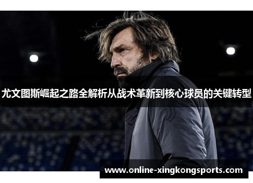 尤文图斯崛起之路全解析从战术革新到核心球员的关键转型