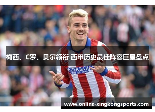 梅西、C罗、贝尔领衔 西甲历史最佳阵容巨星盘点