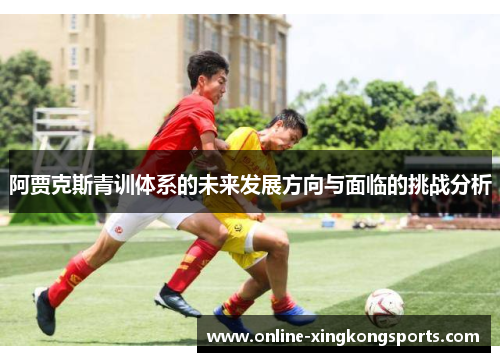 阿贾克斯青训体系的未来发展方向与面临的挑战分析