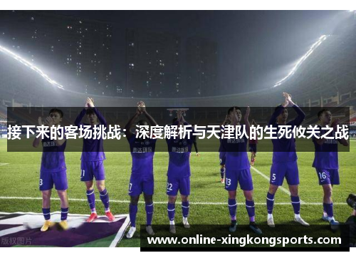 接下来的客场挑战：深度解析与天津队的生死攸关之战
