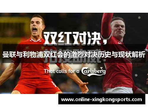 曼联与利物浦双红会的激烈对决历史与现状解析