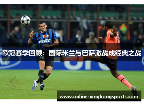 欧冠赛季回顾：国际米兰与巴萨激战成经典之战