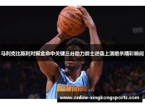 马利克比斯利对掘金命中关键三分助力爵士逆袭上演绝杀精彩瞬间