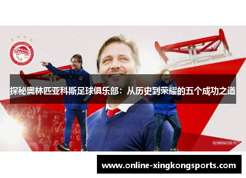 探秘奥林匹亚科斯足球俱乐部：从历史到荣耀的五个成功之道