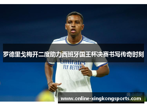 罗德里戈梅开二度助力西班牙国王杯决赛书写传奇时刻