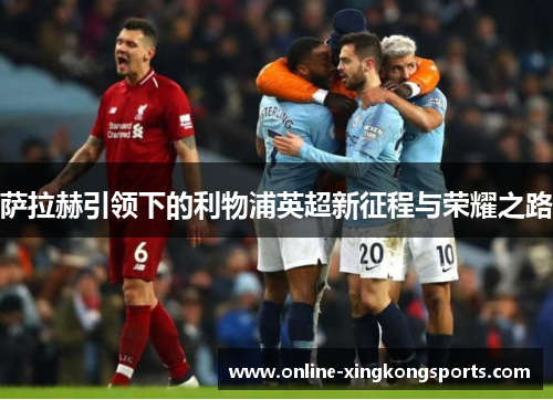 萨拉赫引领下的利物浦英超新征程与荣耀之路