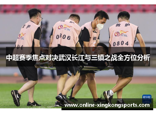 中超赛季焦点对决武汉长江与三镇之战全方位分析
